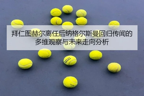 拜仁图赫尔离任后纳格尔斯曼回归传闻的多维观察与未来走向分析