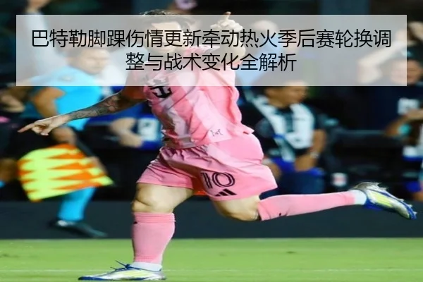 巴特勒脚踝伤情更新牵动热火季后赛轮换调整与战术变化全解析