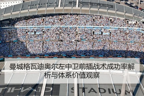 曼城格瓦迪奥尔左中卫前插战术成功率解析与体系价值观察
