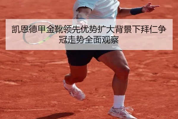 凯恩德甲金靴领先优势扩大背景下拜仁争冠走势全面观察