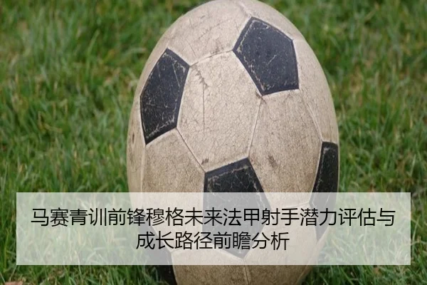马赛青训前锋穆格未来法甲射手潜力评估与成长路径前瞻分析