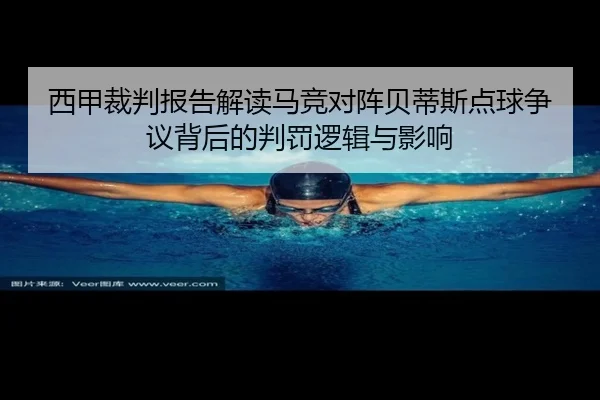 西甲裁判报告解读马竞对阵贝蒂斯点球争议背后的判罚逻辑与影响
