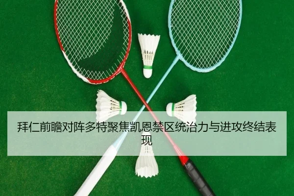 拜仁前瞻对阵多特聚焦凯恩禁区统治力与进攻终结表现 | kaiyun
