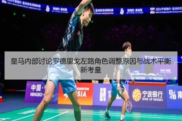 皇马内部讨论罗德里戈左路角色调整原因与战术平衡新考量