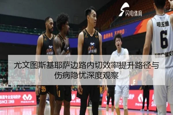 尤文图斯基耶萨边路内切效率提升路径与伤病隐忧深度观察 | kaiyun
